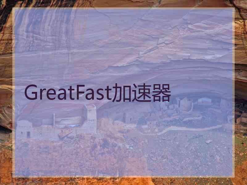 GreatFast加速器